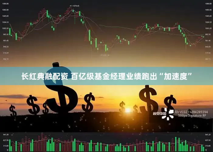 长红典融配资 百亿级基金经理业绩跑出“加速度”