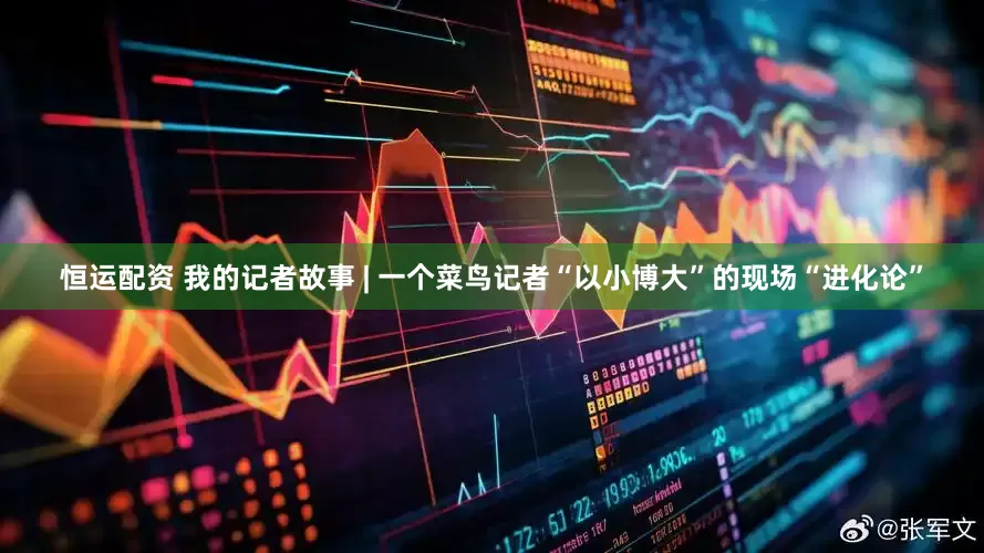 恒运配资 我的记者故事 | 一个菜鸟记者“以小博大”的现场“进化论”