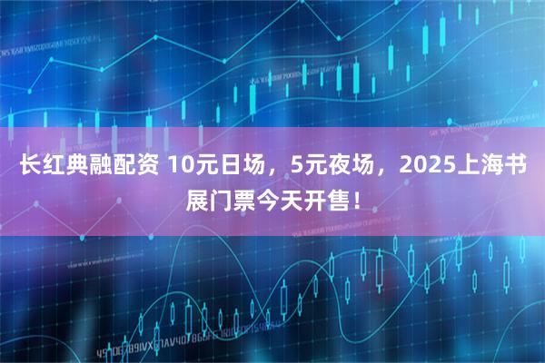 长红典融配资 10元日场，5元夜场，2025上海书展门票今天开售！