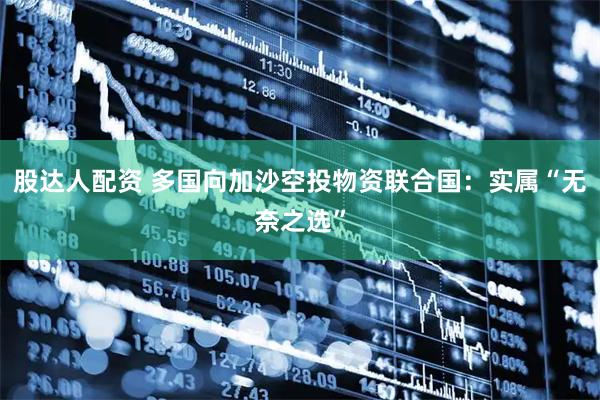 股达人配资 多国向加沙空投物资　联合国：实属“无奈之选”