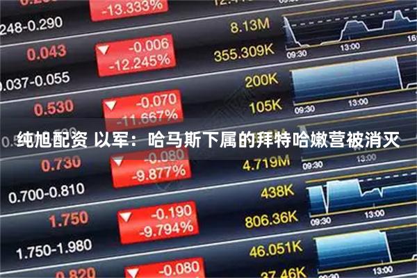 纯旭配资 以军：哈马斯下属的拜特哈嫩营被消灭