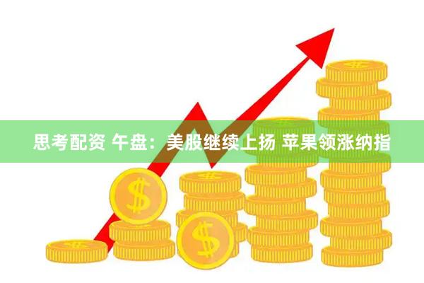 思考配资 午盘：美股继续上扬 苹果领涨纳指