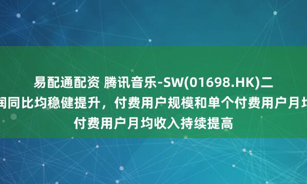 易配通配资 腾讯音乐-SW(01698.HK)二季度营收和利润同比均稳健提升，付费用户规模和单个付费用户月均收入持续提高