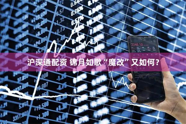 沪深通配资 锦月如歌“魔改”又如何？