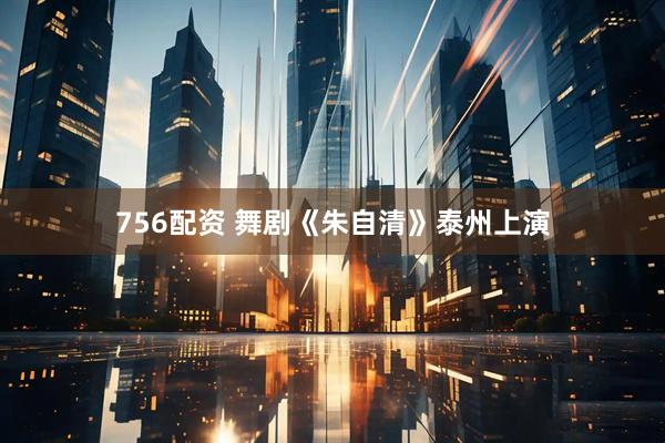 756配资 舞剧《朱自清》泰州上演