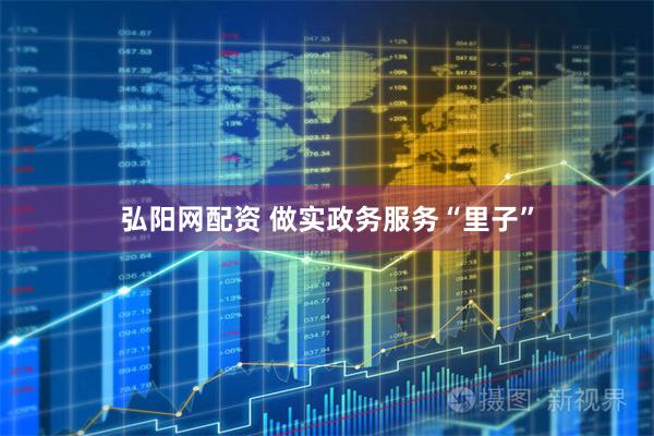 弘阳网配资 做实政务服务“里子”