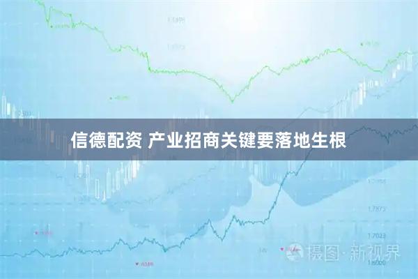 信德配资 产业招商关键要落地生根