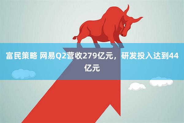 富民策略 网易Q2营收279亿元，研发投入达到44亿元