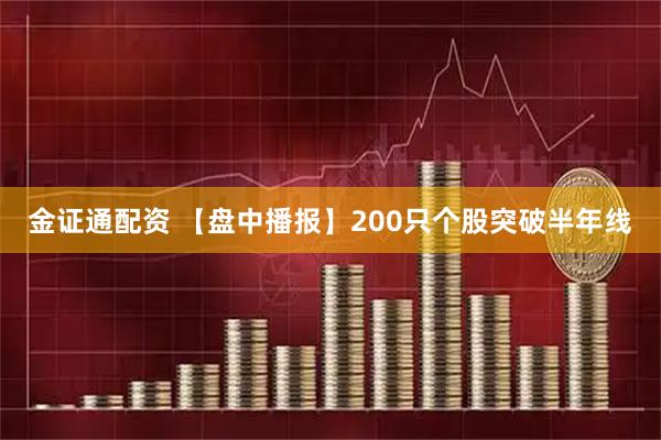金证通配资 【盘中播报】200只个股突破半年线