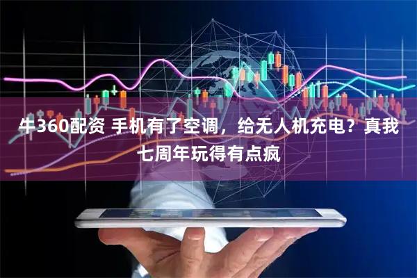 牛360配资 手机有了空调，给无人机充电？真我七周年玩得有点疯