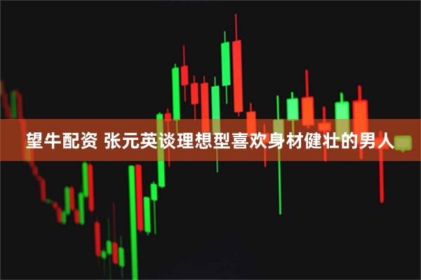 望牛配资 张元英谈理想型喜欢身材健壮的男人