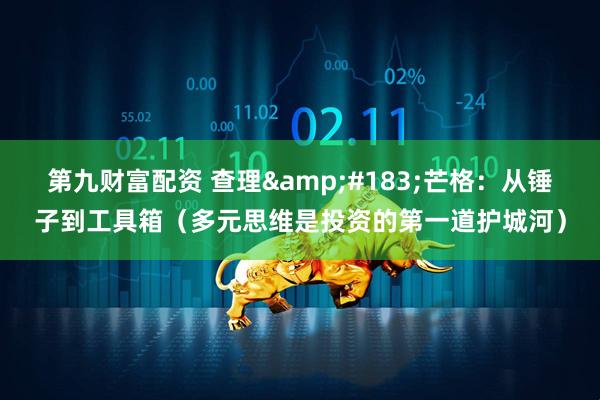第九财富配资 查理&#183;芒格：从锤子到工具箱（多元思维是投资的第一道护城河）