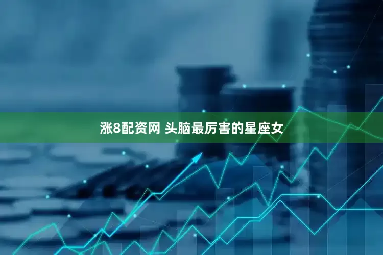 涨8配资网 头脑最厉害的星座女