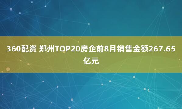 360配资 郑州TOP20房企前8月销售金额267.65亿元