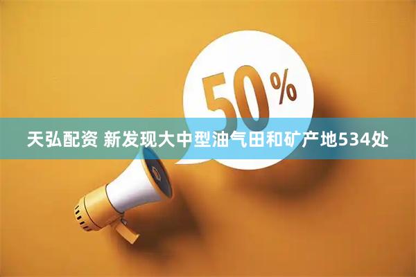 天弘配资 新发现大中型油气田和矿产地534处