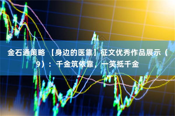 金石通策略 【身边的医靠】征文优秀作品展示（9）：千金筑依靠，一笑抵千金