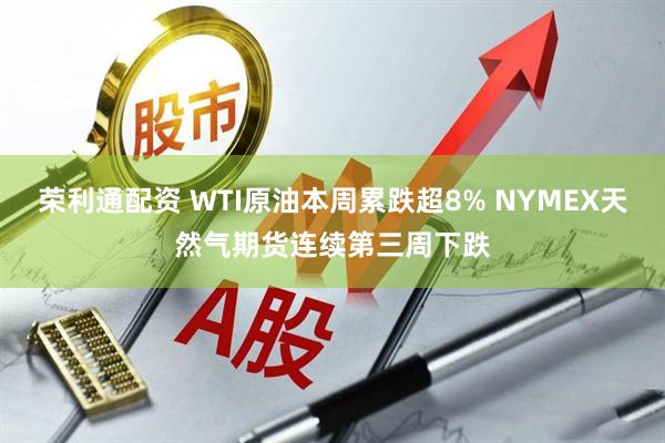 荣利通配资 WTI原油本周累跌超8% NYMEX天然气期货连续第三周下跌