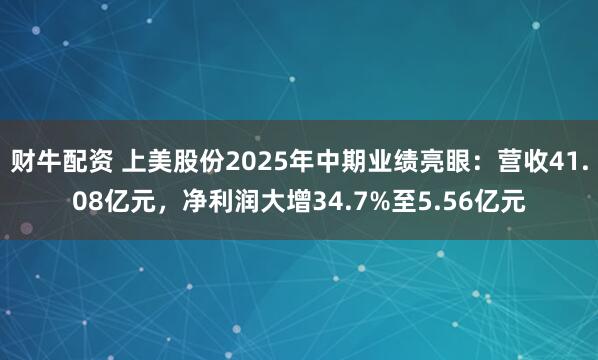 财牛配资 上美股份2025年中期业绩亮眼：营收41.08亿元，净利润大增34.7%至5.56亿元